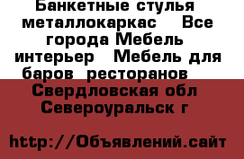 Банкетные стулья, металлокаркас. - Все города Мебель, интерьер » Мебель для баров, ресторанов   . Свердловская обл.,Североуральск г.